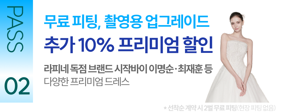 PASS 02 무료 피팅 촬영용 업그레이드 추가 10% 프리미엄 할인 라피네 독점 브랜드 시작바이 이명순 최재훈 등 다양한 프리미엄 드레스