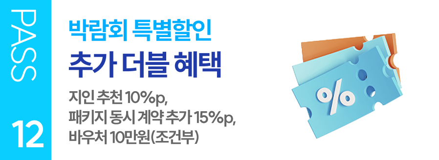 PASS 12 박람회 특별할인 추가 더블 혜택 지인 추천 10%p, 패키지 동시 계약 추가 15%p, 바우처 10만원(조건부)