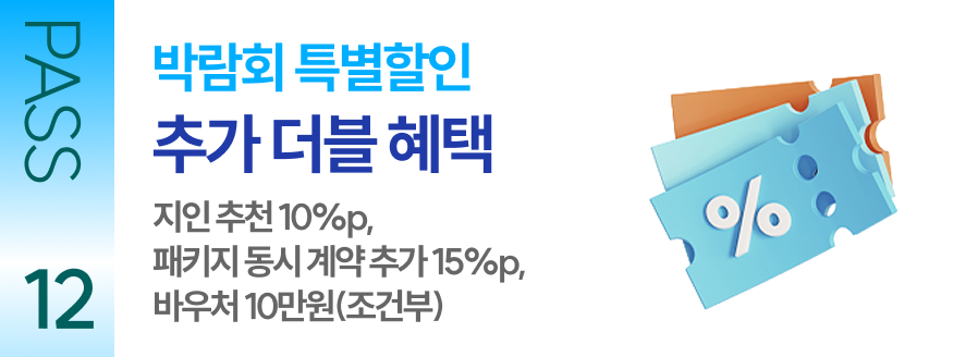 PASS 12 박람회 특별할인 추가 더블 혜택 지인 추천 10%p, 패키지 동시 계약 추가 15%p, 바우처 10만원(조건부)